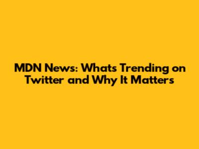 MDN News: What's Trending on Twitter and Why It Matters
