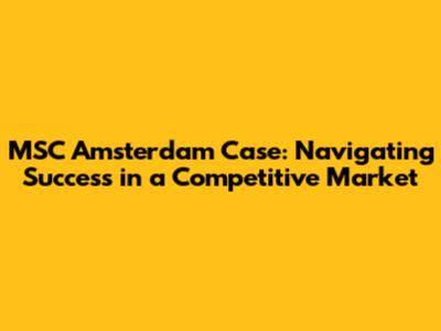 MSC Amsterdam Case: Navigating Success in a Competitive Market