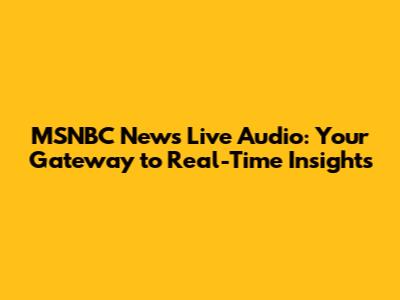 MSNBC News Live Audio: Your Gateway to Real-Time Insights