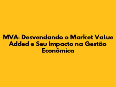 MVA: Desvendando o Market Value Added e Seu Impacto na Gestão Econômica
