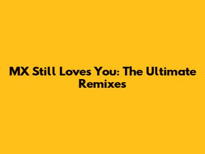 MX Still Loves You: The Ultimate Remixes
