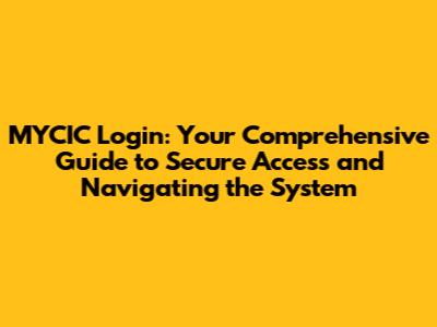 MYCIC Login: Your Comprehensive Guide to Secure Access and Navigating the System