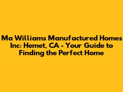Ma Williams Manufactured Homes Inc: Hemet, CA - Your Guide to Finding the Perfect Home