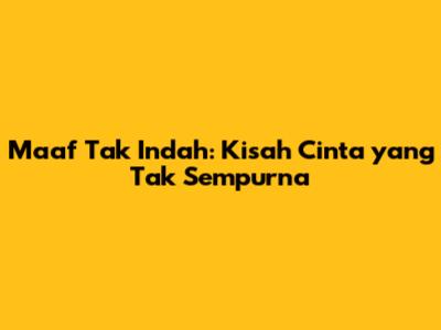 Maaf Tak Indah: Kisah Cinta yang Tak Sempurna