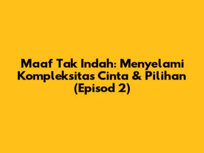 Maaf Tak Indah: Menyelami Kompleksitas Cinta & Pilihan (Episod 2)