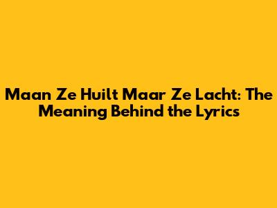 Maan Ze Huilt Maar Ze Lacht: The Meaning Behind the Lyrics