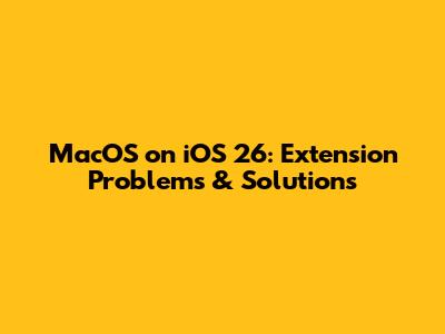 MacOS on iOS 26: Extension Problems & Solutions