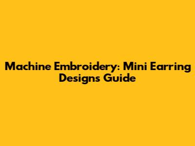 Machine Embroidery: Mini Earring Designs Guide