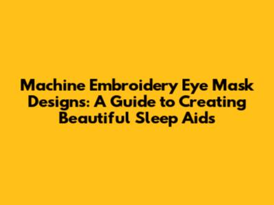 Machine Embroidery Eye Mask Designs: A Guide to Creating Beautiful Sleep Aids
