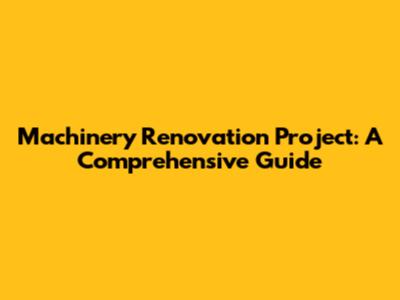 Machinery Renovation Project: A Comprehensive Guide