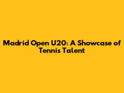 Madrid Open U20: A Showcase of Tennis Talent