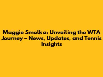 Maggie Smolka: Unveiling the WTA Journey – News, Updates, and Tennis Insights