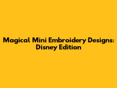 Magical Mini Embroidery Designs: Disney Edition