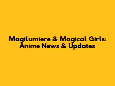 Magilumiere & Magical Girls: Anime News & Updates