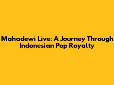 Mahadewi Live: A Journey Through Indonesian Pop Royalty