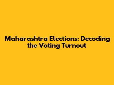 Maharashtra Elections: Decoding the Voting Turnout