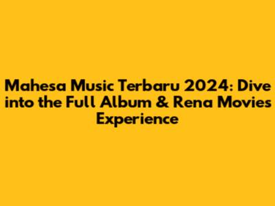 Mahesa Music Terbaru 2024: Dive into the Full Album & Rena Movies Experience