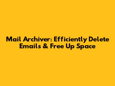 Mail Archiver: Efficiently Delete Emails & Free Up Space