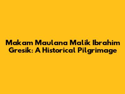 Makam Maulana Malik Ibrahim Gresik: A Historical Pilgrimage