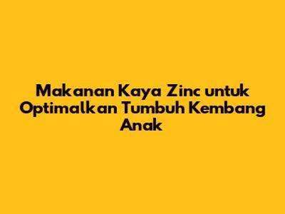 Makanan Kaya Zinc untuk Optimalkan Tumbuh Kembang Anak