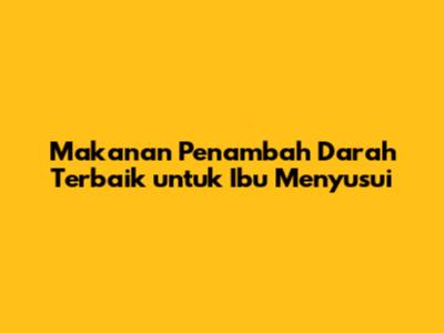 Makanan Penambah Darah Terbaik untuk Ibu Menyusui