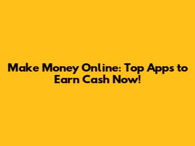 Make Money Online: Top Apps to Earn Cash Now!