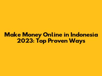 Make Money Online in Indonesia 2023: Top Proven Ways