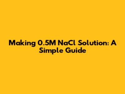 Making 0.5M NaCl Solution: A Simple Guide