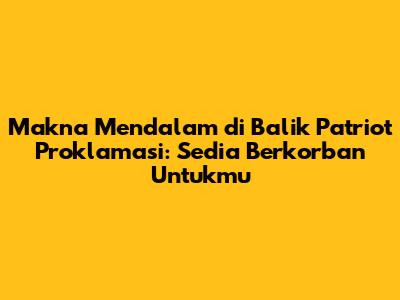 Makna Mendalam di Balik Patriot Proklamasi: Sedia Berkorban Untukmu
