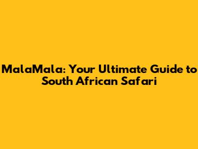 MalaMala: Your Ultimate Guide to South African Safari