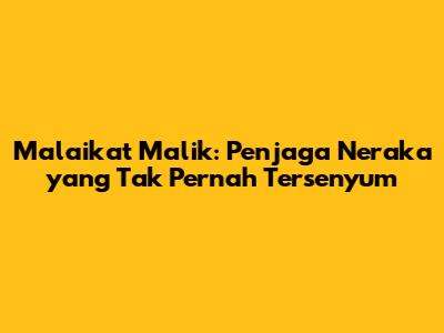Malaikat Malik: Penjaga Neraka yang Tak Pernah Tersenyum