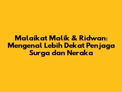 Malaikat Malik & Ridwan: Mengenal Lebih Dekat Penjaga Surga dan Neraka