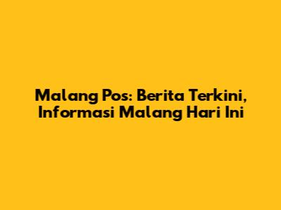 Malang Pos: Berita Terkini, Informasi Malang Hari Ini