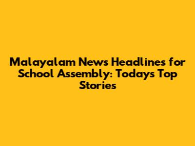 Malayalam News Headlines for School Assembly: Today's Top Stories