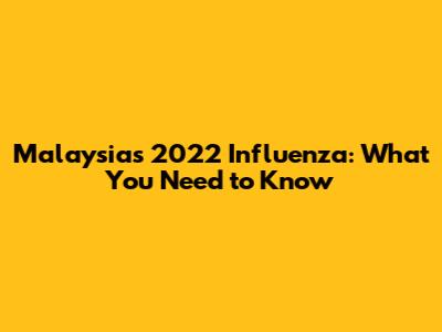 Malaysia's 2022 Influenza: What You Need to Know
