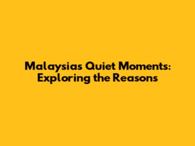 Malaysia's Quiet Moments: Exploring the Reasons