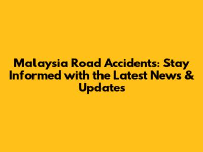 Malaysia Road Accidents: Stay Informed with the Latest News & Updates