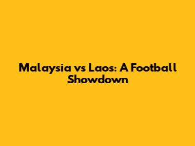 Malaysia vs Laos: A Football Showdown
