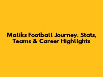 Malik's Football Journey: Stats, Teams & Career Highlights