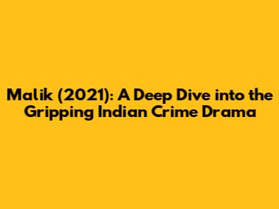 Malik (2021): A Deep Dive into the Gripping Indian Crime Drama