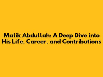 Malik Abdullah: A Deep Dive into His Life, Career, and Contributions
