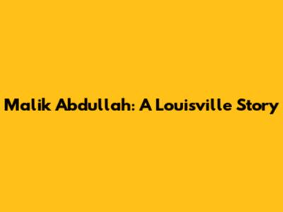 Malik Abdullah: A Louisville Story
