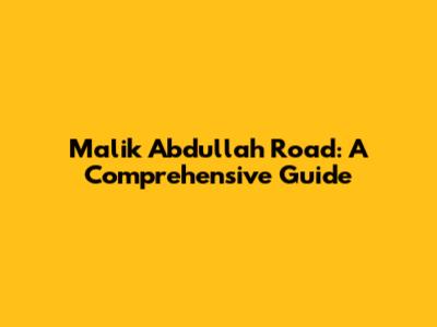 Malik Abdullah Road: A Comprehensive Guide
