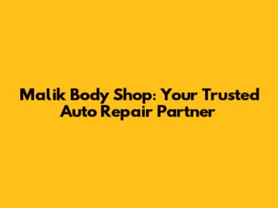 Malik Body Shop: Your Trusted Auto Repair Partner