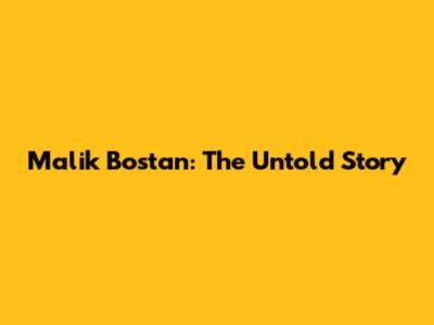 Malik Bostan: The Untold Story