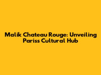 Malik Chateau Rouge: Unveiling Paris's Cultural Hub