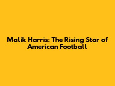 Malik Harris: The Rising Star of American Football