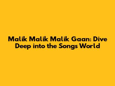 Malik Malik Malik Gaan: Dive Deep into the Song's World