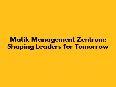 Malik Management Zentrum: Shaping Leaders for Tomorrow
