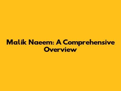 Malik Naeem: A Comprehensive Overview